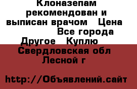 Клоназепам,рекомендован и выписан врачом › Цена ­ 400-500 - Все города Другое » Куплю   . Свердловская обл.,Лесной г.